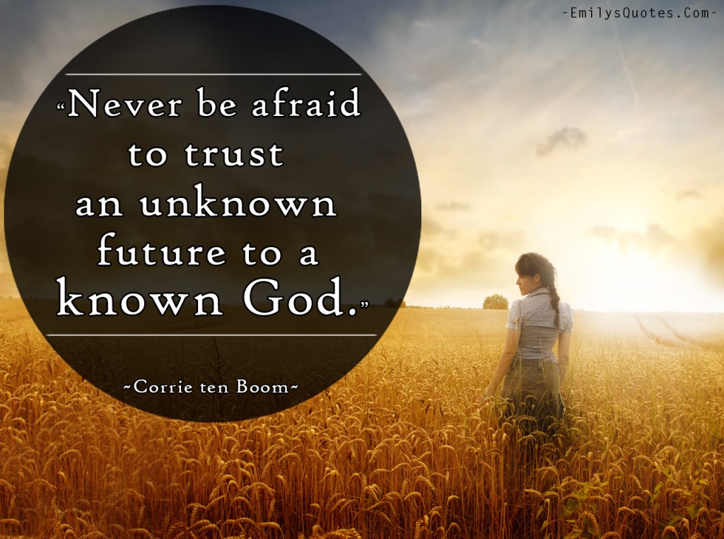 http://emilysquotes.com/never-be-afraid-to-trust-an-unknown-future-to-a-known-god/